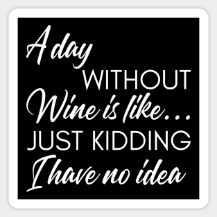 A Day Without Wine Is Like... Just Kidding I Have No Idea. Funny Wine Lover Quote. Sticker